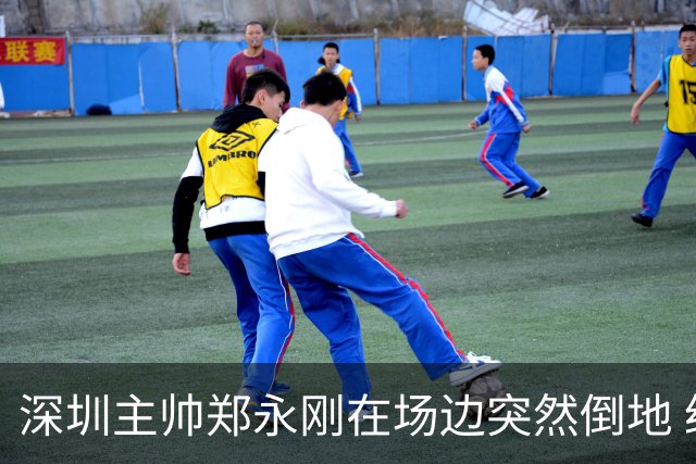 深圳主帅郑永刚在场边突然倒地 经救治后起身