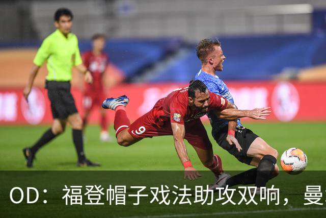 OD：福登帽子戏法助攻双响，曼城5比1大胜雅典AEK